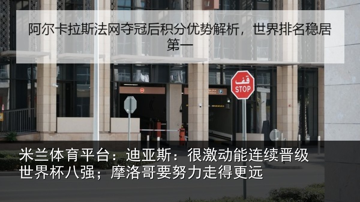 米兰体育平台：迪亚斯：很激动能连续晋级世界杯八强；摩洛哥要努力走得更远