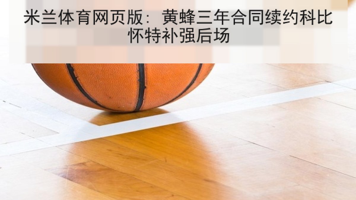米兰体育网页版: 黄蜂三年合同续约科比怀特补强后场
