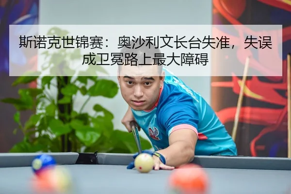 斯诺克世锦赛：奥沙利文长台失准，失误成卫冕路上最大障碍