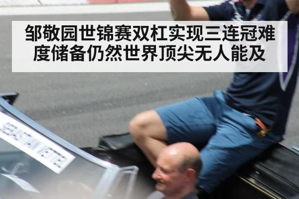 邹敬园世锦赛双杠实现三连冠难度储备仍然世界顶尖无人能及