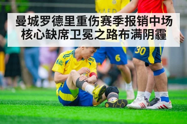 曼城罗德里重伤赛季报销中场核心缺席卫冕之路布满阴霾