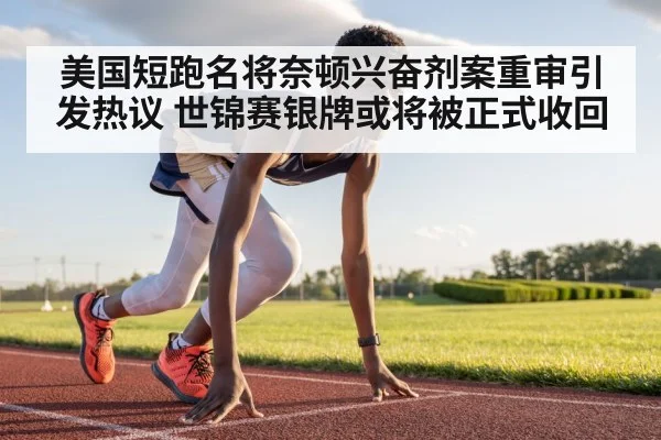 美国短跑名将奈顿兴奋剂案重审引发热议 世锦赛银牌或将被正式收回